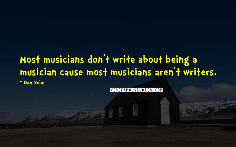 Dan Bejar Quotes: Most musicians don't write about being a musician cause most musicians aren't writers.