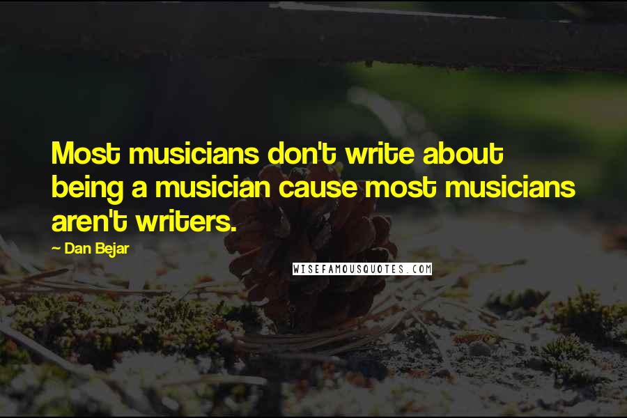 Dan Bejar Quotes: Most musicians don't write about being a musician cause most musicians aren't writers.
