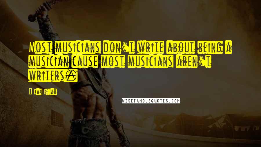 Dan Bejar Quotes: Most musicians don't write about being a musician cause most musicians aren't writers.