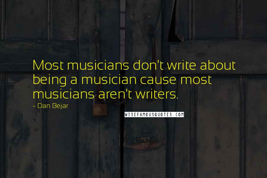 Dan Bejar Quotes: Most musicians don't write about being a musician cause most musicians aren't writers.
