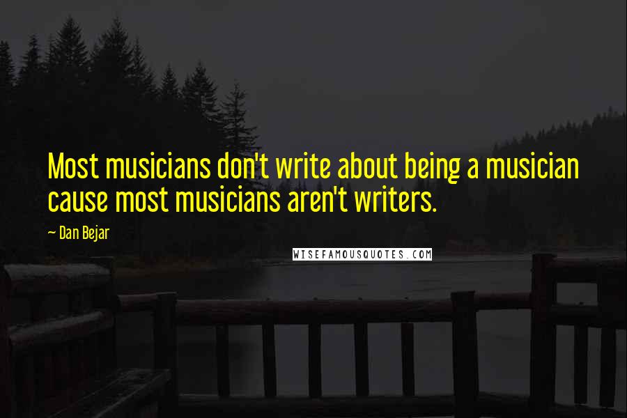 Dan Bejar Quotes: Most musicians don't write about being a musician cause most musicians aren't writers.