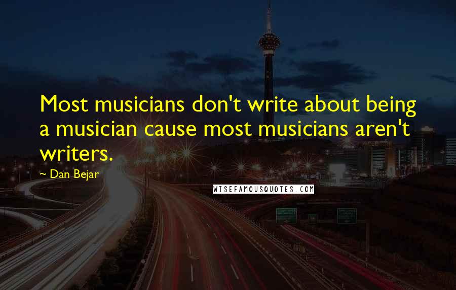 Dan Bejar Quotes: Most musicians don't write about being a musician cause most musicians aren't writers.