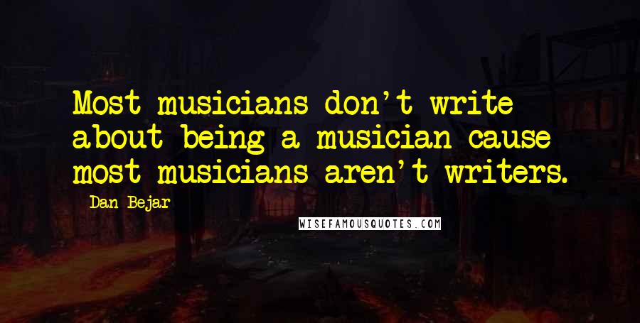 Dan Bejar Quotes: Most musicians don't write about being a musician cause most musicians aren't writers.