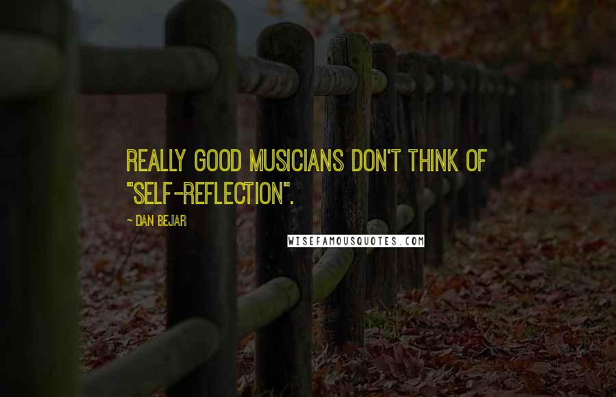 Dan Bejar Quotes: Really good musicians don't think of "self-reflection".