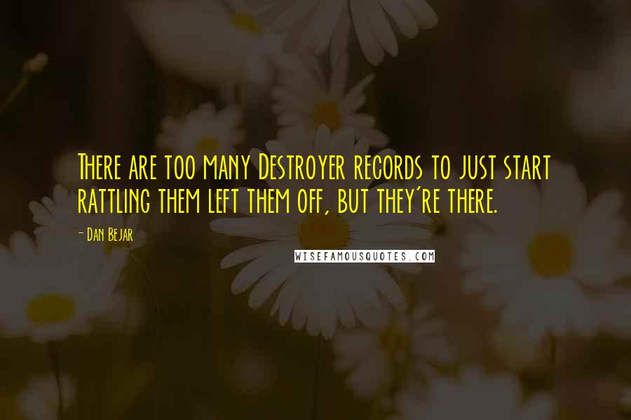 Dan Bejar Quotes: There are too many Destroyer records to just start rattling them left them off, but they're there.