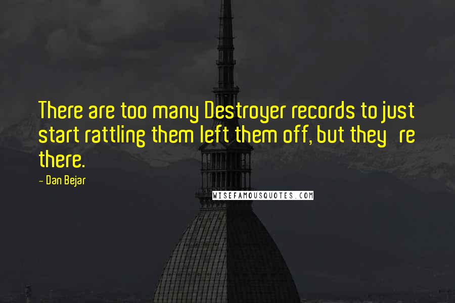 Dan Bejar Quotes: There are too many Destroyer records to just start rattling them left them off, but they're there.