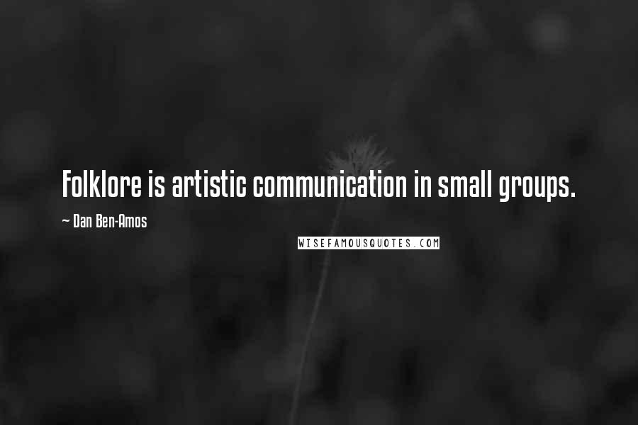 Dan Ben-Amos Quotes: Folklore is artistic communication in small groups.