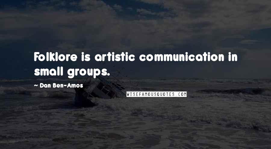 Dan Ben-Amos Quotes: Folklore is artistic communication in small groups.