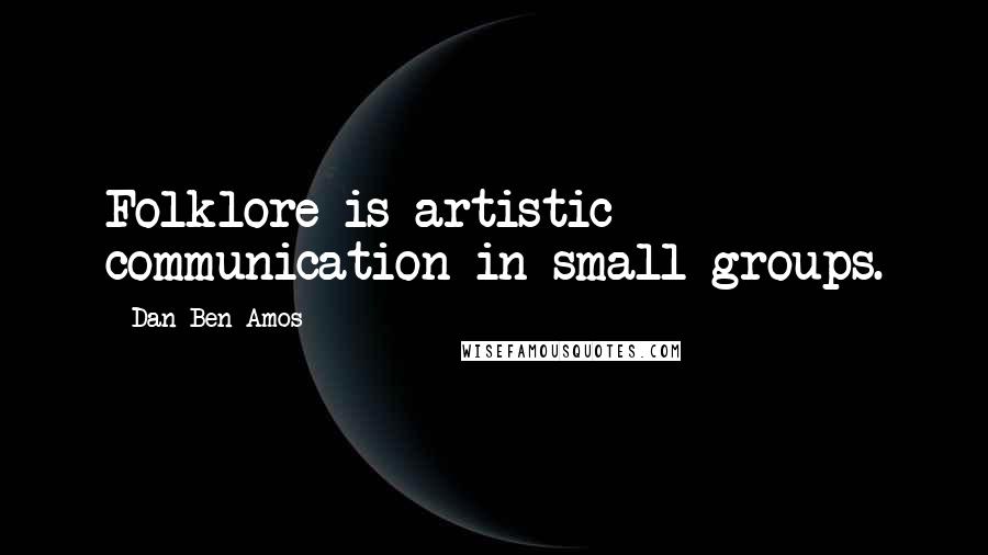 Dan Ben-Amos Quotes: Folklore is artistic communication in small groups.