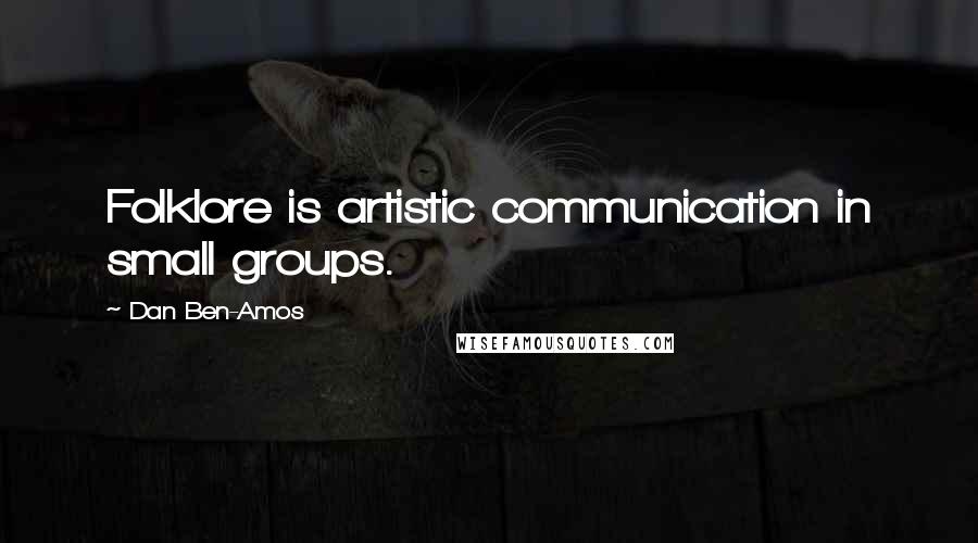 Dan Ben-Amos Quotes: Folklore is artistic communication in small groups.