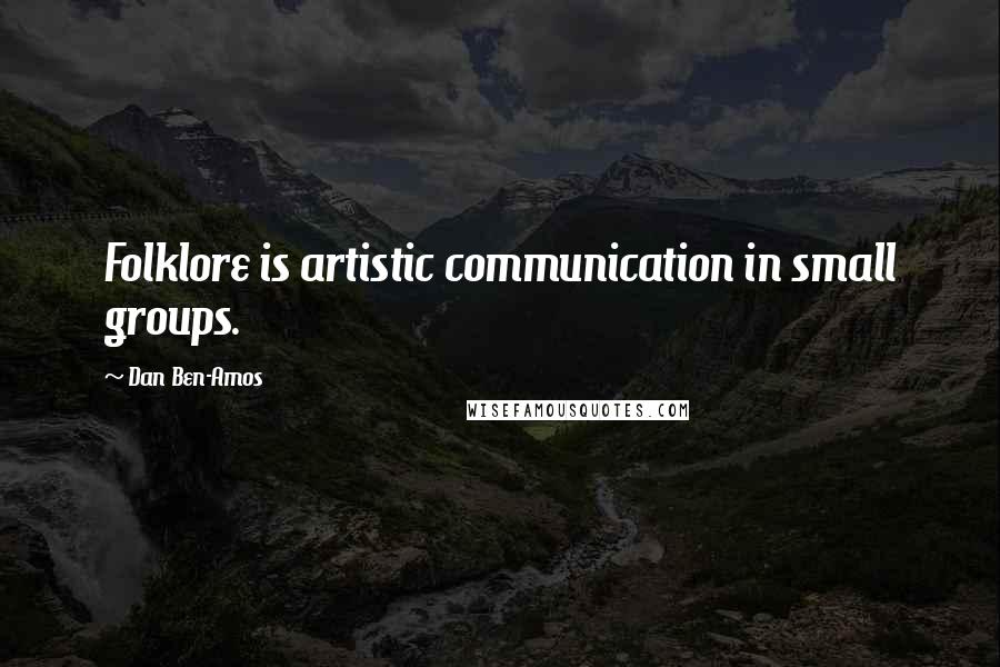 Dan Ben-Amos Quotes: Folklore is artistic communication in small groups.