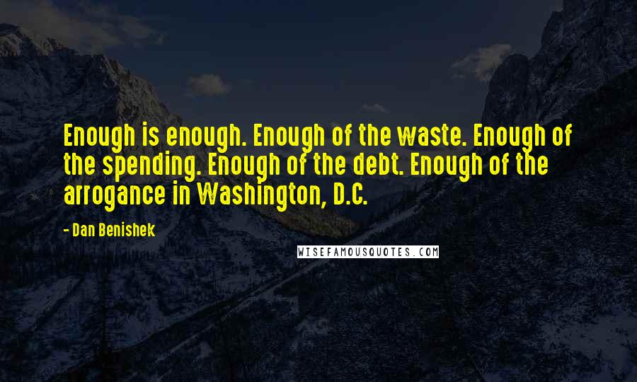 Dan Benishek Quotes: Enough is enough. Enough of the waste. Enough of the spending. Enough of the debt. Enough of the arrogance in Washington, D.C.