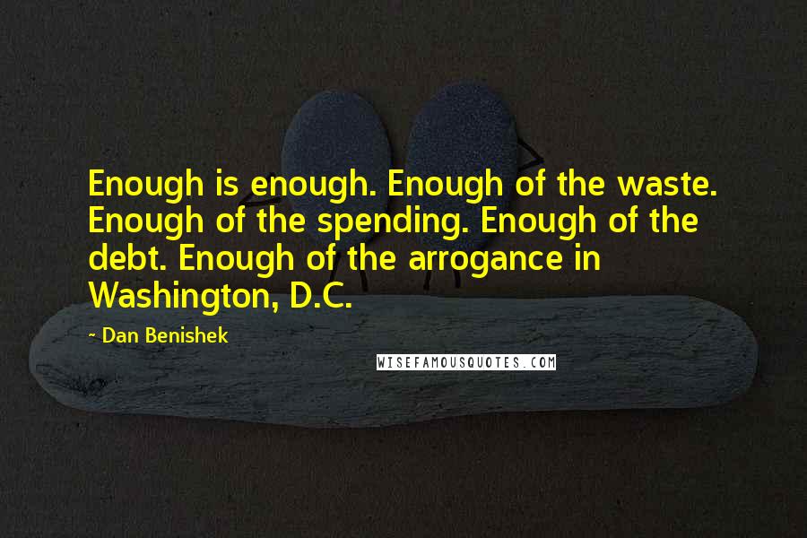 Dan Benishek Quotes: Enough is enough. Enough of the waste. Enough of the spending. Enough of the debt. Enough of the arrogance in Washington, D.C.