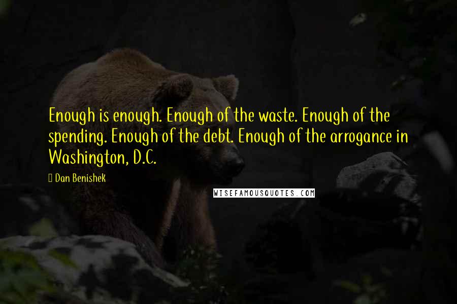 Dan Benishek Quotes: Enough is enough. Enough of the waste. Enough of the spending. Enough of the debt. Enough of the arrogance in Washington, D.C.