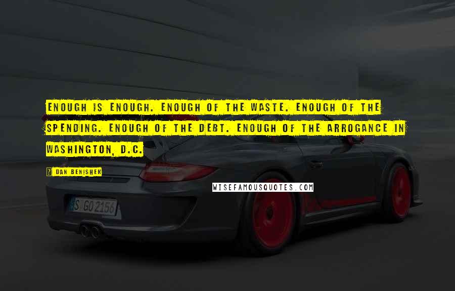 Dan Benishek Quotes: Enough is enough. Enough of the waste. Enough of the spending. Enough of the debt. Enough of the arrogance in Washington, D.C.