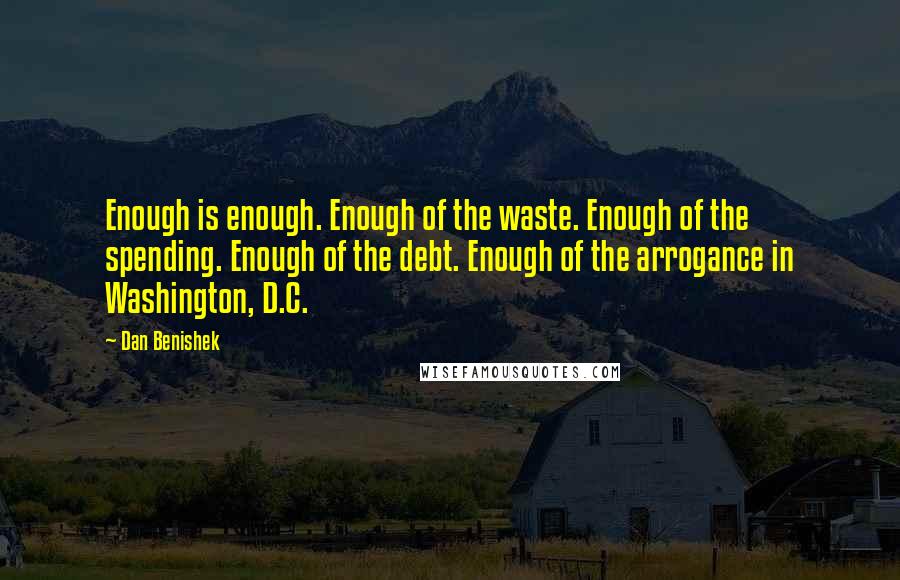 Dan Benishek Quotes: Enough is enough. Enough of the waste. Enough of the spending. Enough of the debt. Enough of the arrogance in Washington, D.C.