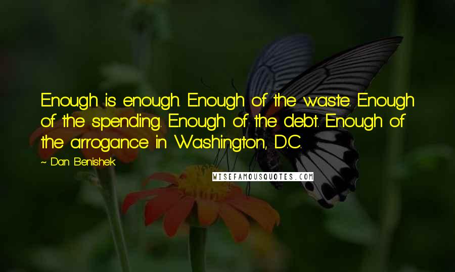 Dan Benishek Quotes: Enough is enough. Enough of the waste. Enough of the spending. Enough of the debt. Enough of the arrogance in Washington, D.C.