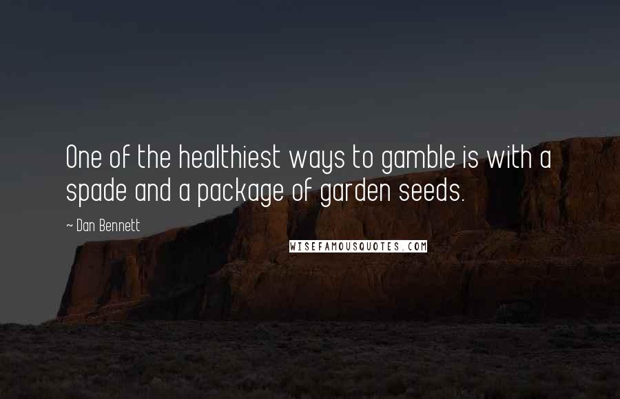 Dan Bennett Quotes: One of the healthiest ways to gamble is with a spade and a package of garden seeds.