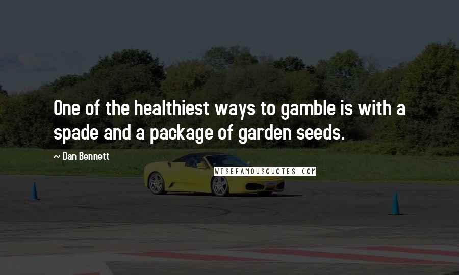 Dan Bennett Quotes: One of the healthiest ways to gamble is with a spade and a package of garden seeds.