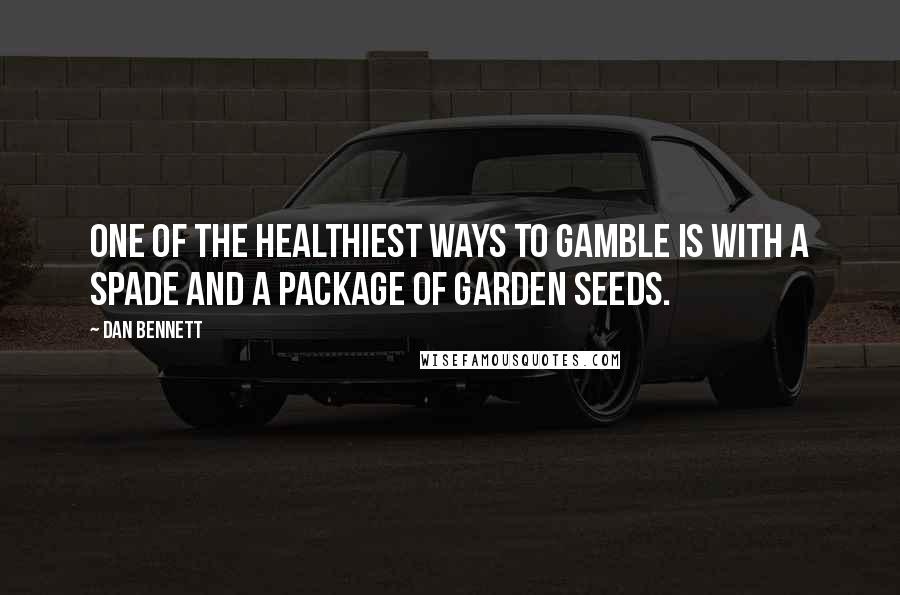 Dan Bennett Quotes: One of the healthiest ways to gamble is with a spade and a package of garden seeds.