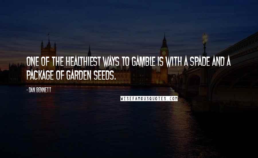 Dan Bennett Quotes: One of the healthiest ways to gamble is with a spade and a package of garden seeds.