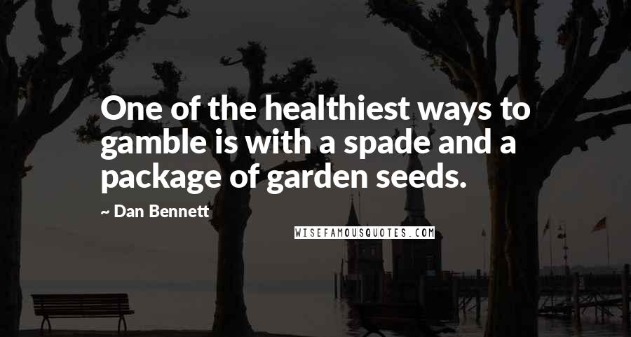 Dan Bennett Quotes: One of the healthiest ways to gamble is with a spade and a package of garden seeds.