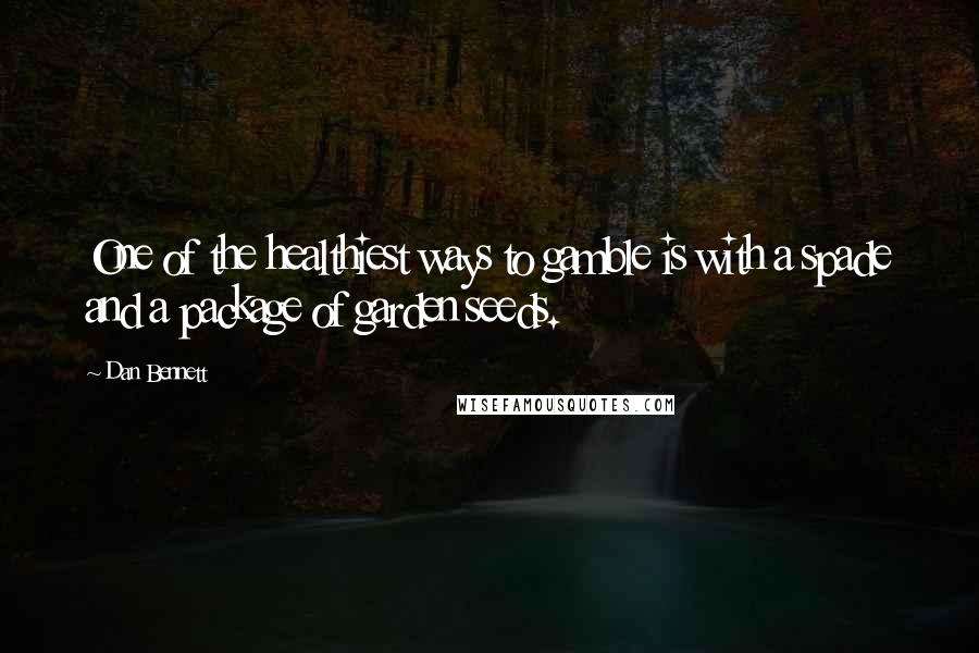 Dan Bennett Quotes: One of the healthiest ways to gamble is with a spade and a package of garden seeds.