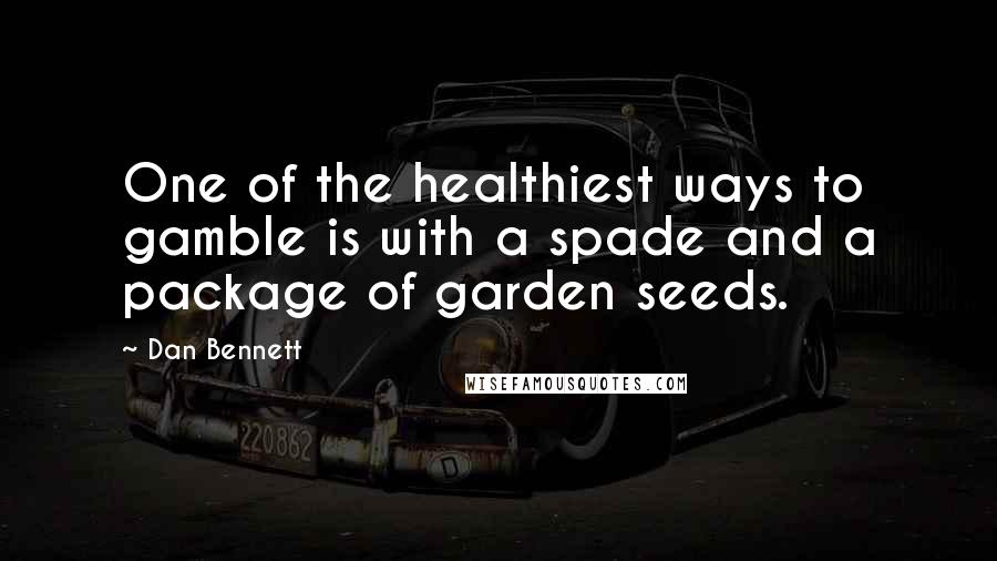 Dan Bennett Quotes: One of the healthiest ways to gamble is with a spade and a package of garden seeds.