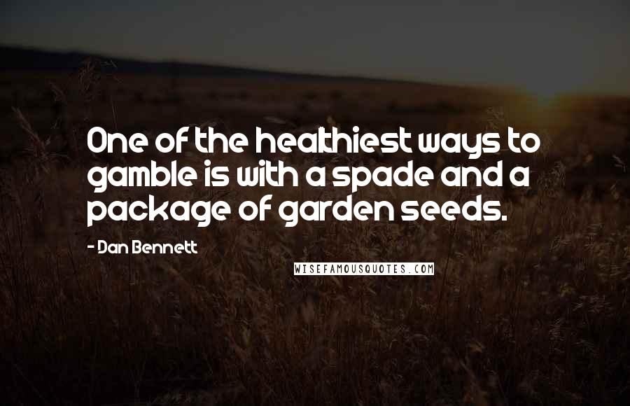 Dan Bennett Quotes: One of the healthiest ways to gamble is with a spade and a package of garden seeds.