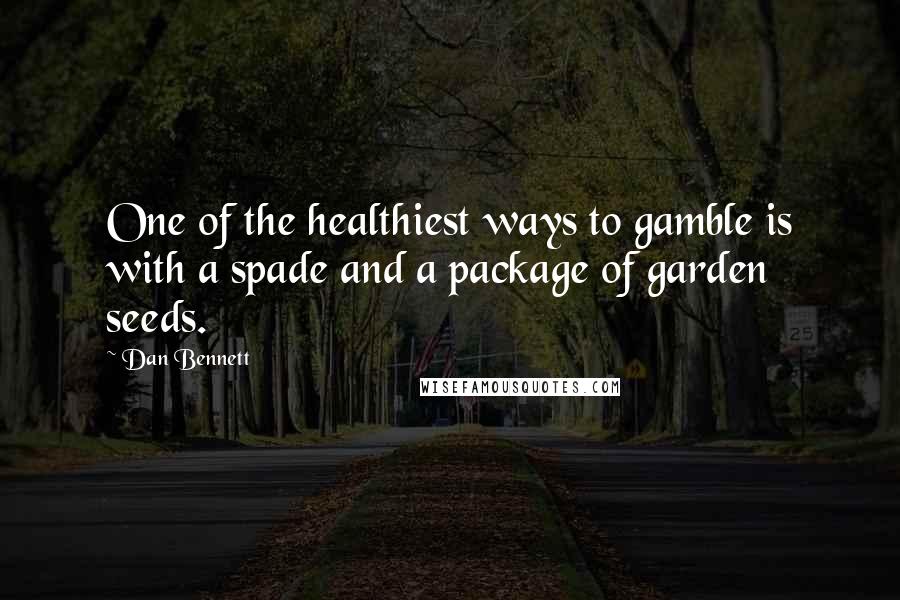 Dan Bennett Quotes: One of the healthiest ways to gamble is with a spade and a package of garden seeds.