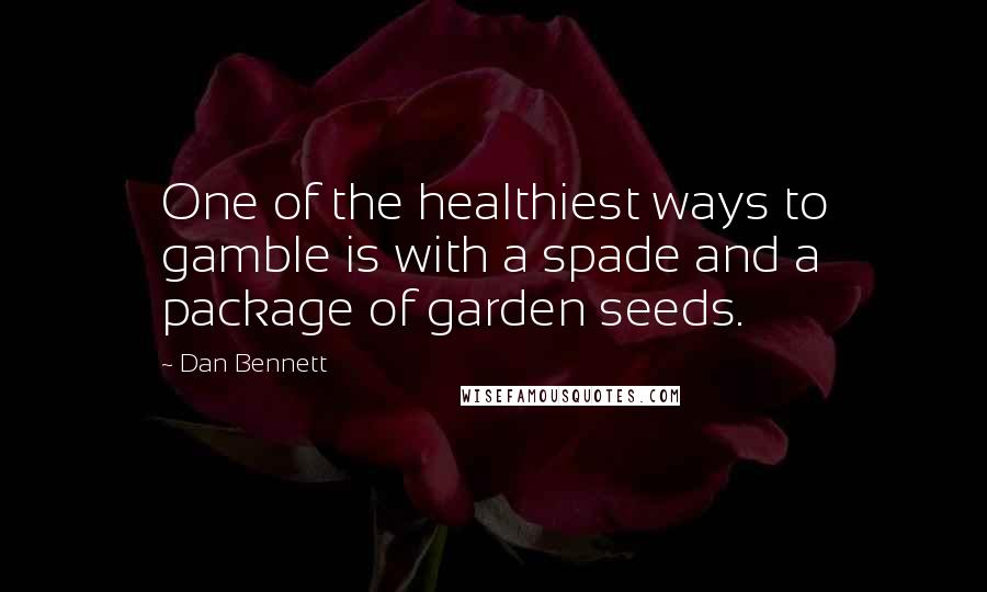 Dan Bennett Quotes: One of the healthiest ways to gamble is with a spade and a package of garden seeds.