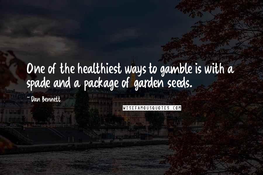 Dan Bennett Quotes: One of the healthiest ways to gamble is with a spade and a package of garden seeds.