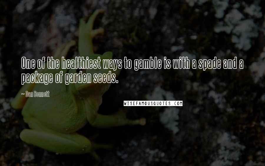 Dan Bennett Quotes: One of the healthiest ways to gamble is with a spade and a package of garden seeds.