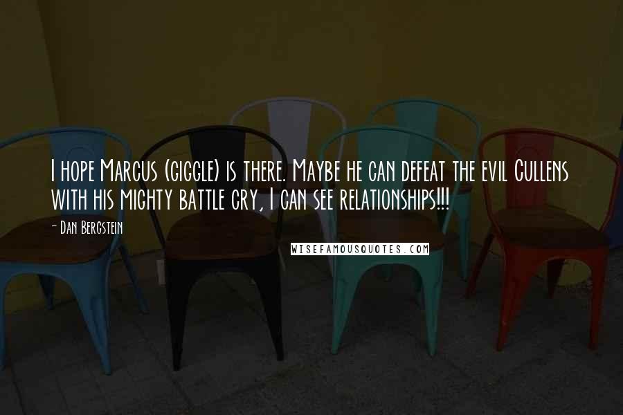 Dan Bergstein Quotes: I hope Marcus (giggle) is there. Maybe he can defeat the evil Cullens with his mighty battle cry, I can see relationships!!!