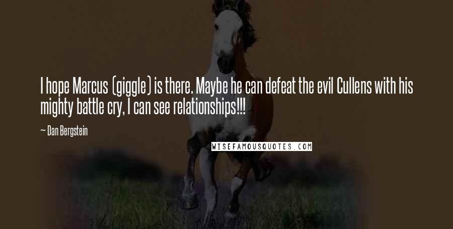 Dan Bergstein Quotes: I hope Marcus (giggle) is there. Maybe he can defeat the evil Cullens with his mighty battle cry, I can see relationships!!!