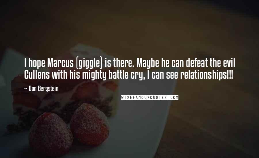 Dan Bergstein Quotes: I hope Marcus (giggle) is there. Maybe he can defeat the evil Cullens with his mighty battle cry, I can see relationships!!!