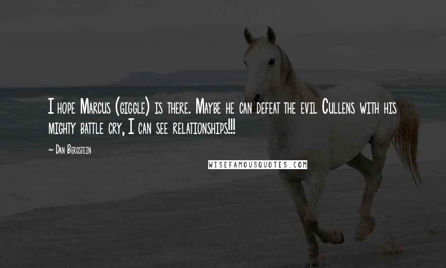 Dan Bergstein Quotes: I hope Marcus (giggle) is there. Maybe he can defeat the evil Cullens with his mighty battle cry, I can see relationships!!!