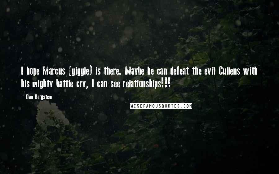 Dan Bergstein Quotes: I hope Marcus (giggle) is there. Maybe he can defeat the evil Cullens with his mighty battle cry, I can see relationships!!!