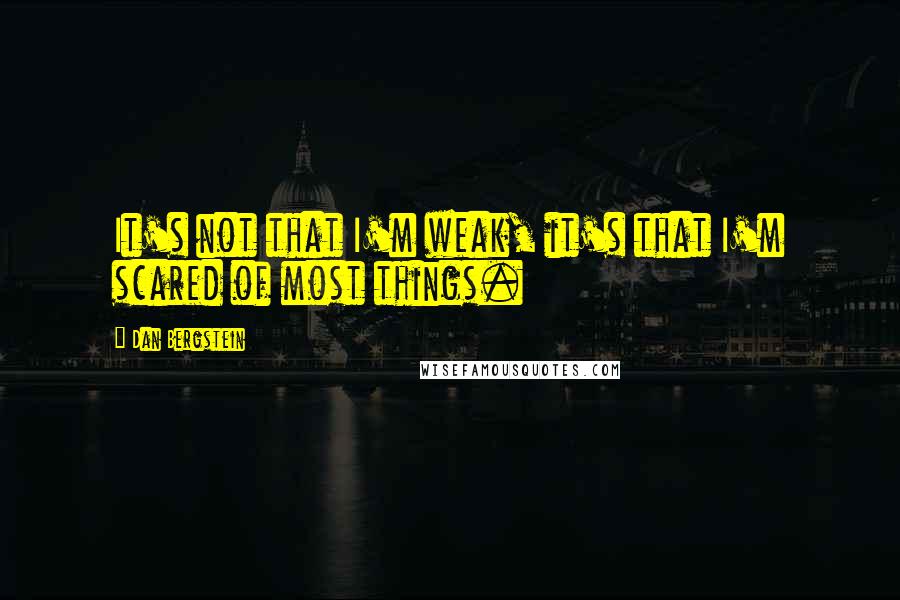 Dan Bergstein Quotes: It's not that I'm weak, it's that I'm scared of most things.