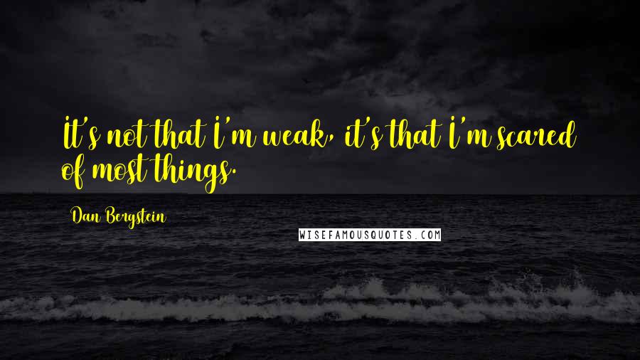 Dan Bergstein Quotes: It's not that I'm weak, it's that I'm scared of most things.