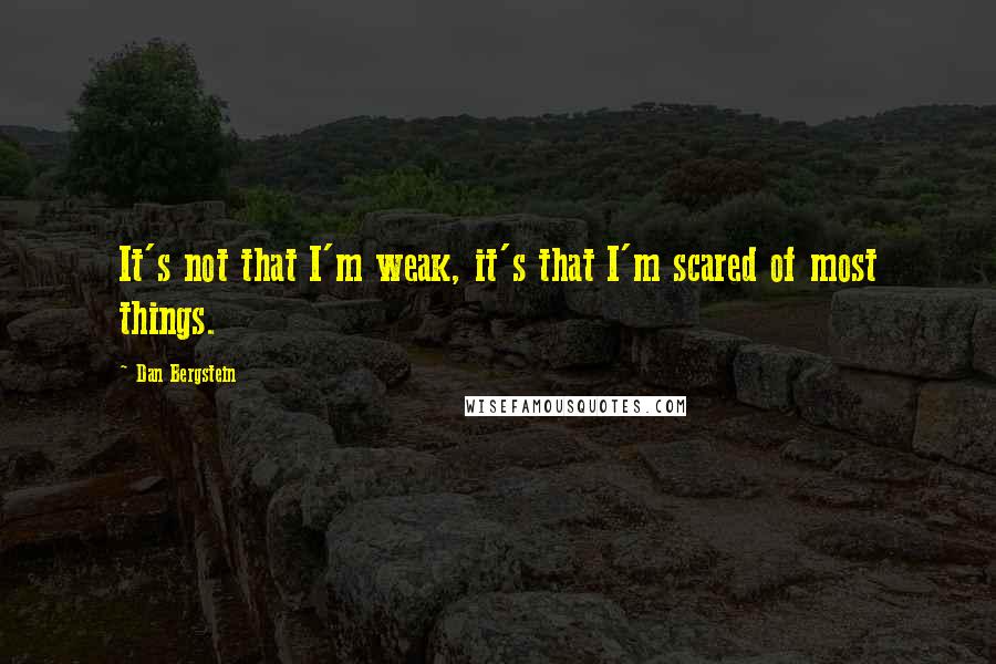 Dan Bergstein Quotes: It's not that I'm weak, it's that I'm scared of most things.