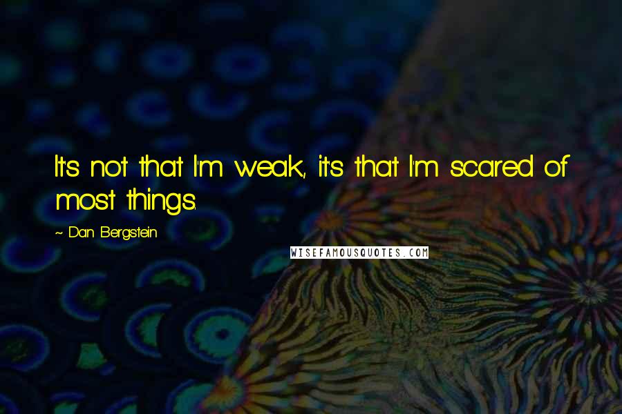 Dan Bergstein Quotes: It's not that I'm weak, it's that I'm scared of most things.