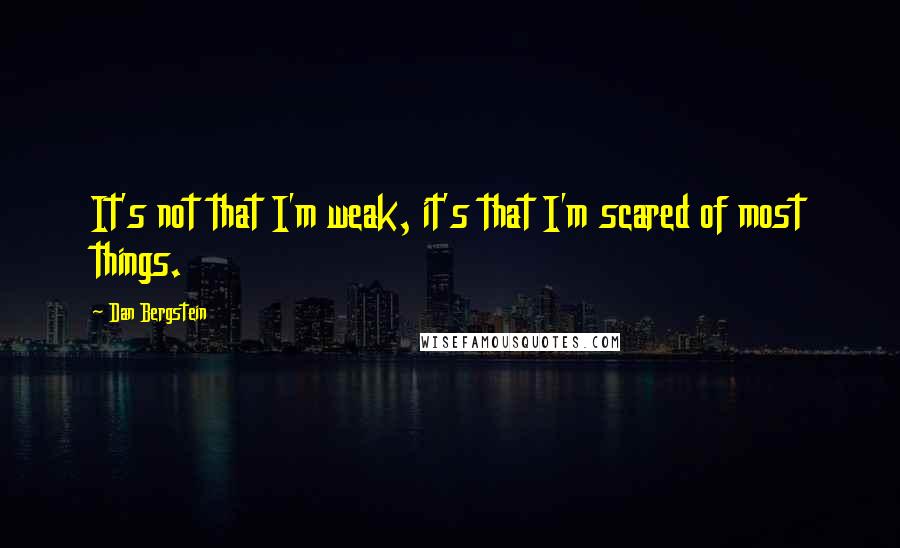 Dan Bergstein Quotes: It's not that I'm weak, it's that I'm scared of most things.