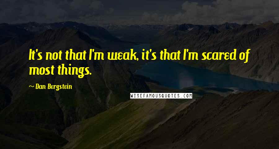 Dan Bergstein Quotes: It's not that I'm weak, it's that I'm scared of most things.