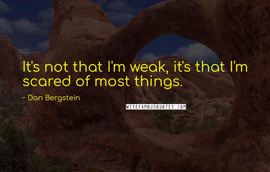 Dan Bergstein Quotes: It's not that I'm weak, it's that I'm scared of most things.