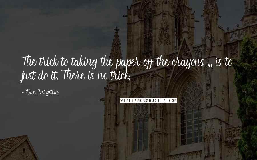 Dan Bergstein Quotes: The trick to taking the paper off the crayons ... is to just do it. There is no trick.