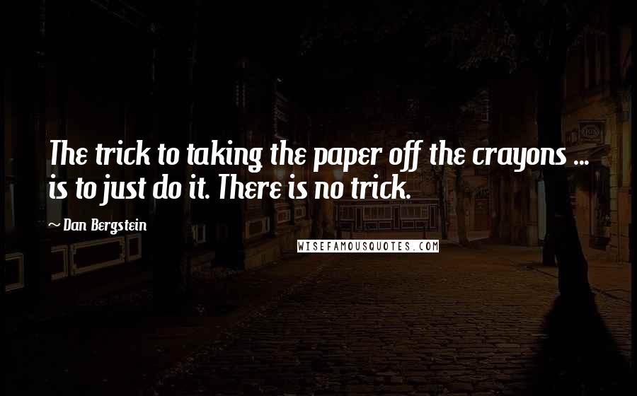 Dan Bergstein Quotes: The trick to taking the paper off the crayons ... is to just do it. There is no trick.