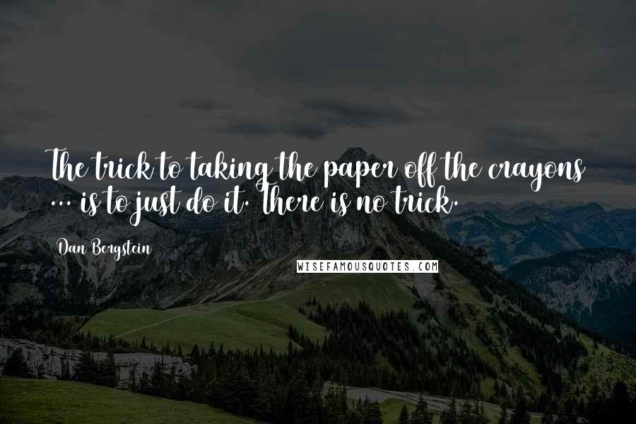 Dan Bergstein Quotes: The trick to taking the paper off the crayons ... is to just do it. There is no trick.