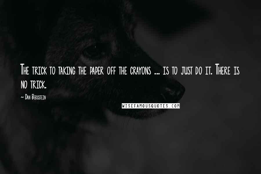 Dan Bergstein Quotes: The trick to taking the paper off the crayons ... is to just do it. There is no trick.