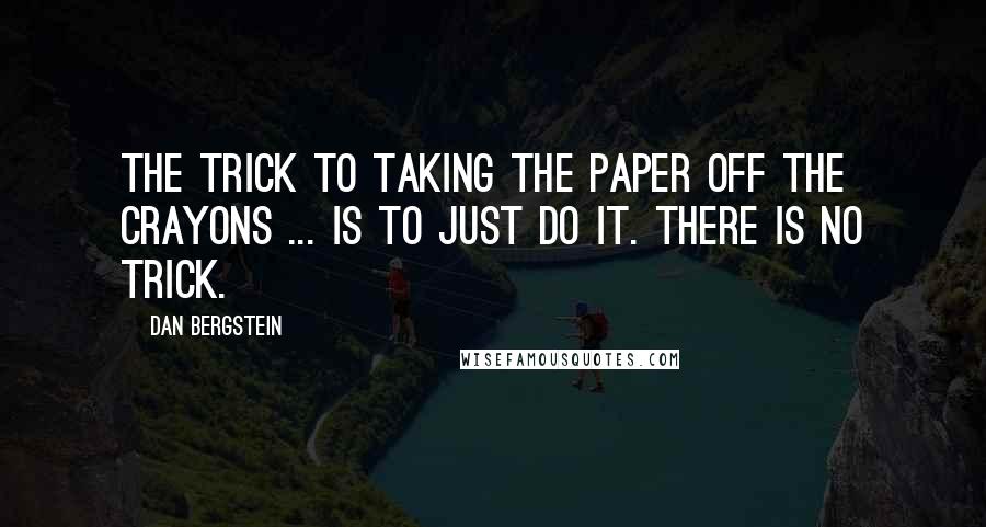 Dan Bergstein Quotes: The trick to taking the paper off the crayons ... is to just do it. There is no trick.
